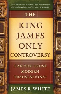 The King James Only Controversy – Can You Trust Modern Translations? - James R. White, Mike Baird