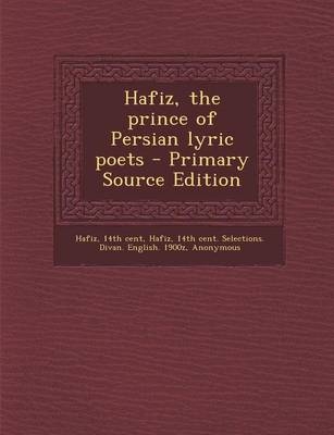 Hafiz, the Prince of Persian Lyric Poets - Primary Source Edition - 14th Cent Hafiz, Sir William Jones