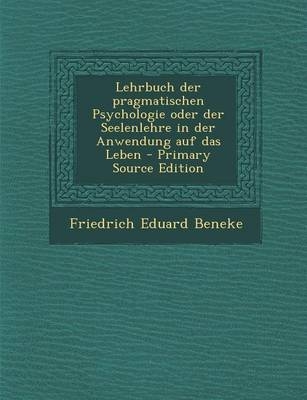 Lehrbuch Der Pragmatischen Psychologie Oder Der Seelenlehre in Der Anwendung Auf Das Leben - Friedrich Eduard Beneke