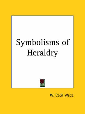 Symbolisms of Heraldry (1898) - W. Cecil Wade