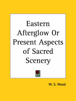 Eastern Afterglow or Present Aspects of Sacred Scenery (1880) - W.S. Wood