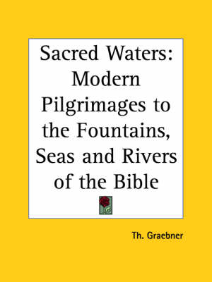 Sacred Waters: Modern Pilgrimages to the Fountains, Seas and Rivers of the Bible - Th Graebner