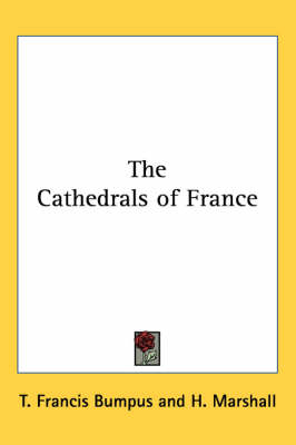 The Cathedrals of France - T. Francis Bumpus