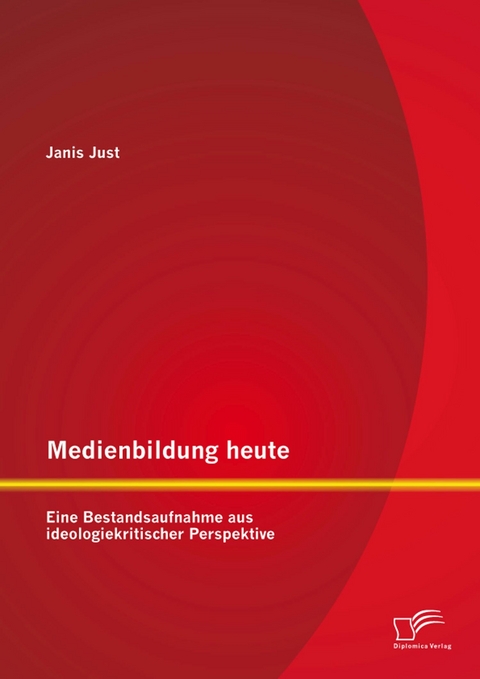 Medienbildung heute: Eine Bestandsaufnahme aus ideologiekritischer Perspektive - Janis Just