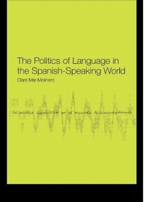 The Politics of Language in the Spanish-Speaking World - Clare Mar-Molinero