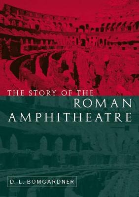 The Story of the Roman Amphitheatre - David Bomgardner