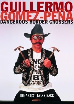 Dangerous Border Crossers - Guillermo Gomez-Pena