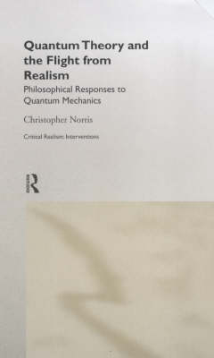 Quantum Theory and the Flight from Realism - Christopher Norris