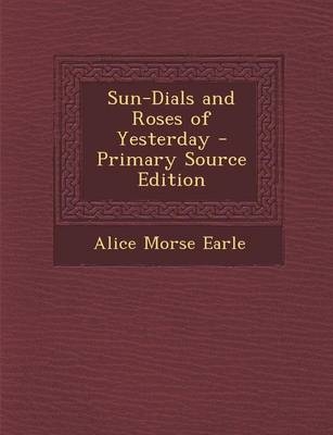 Sun-Dials and Roses of Yesterday - Alice Morse Earle