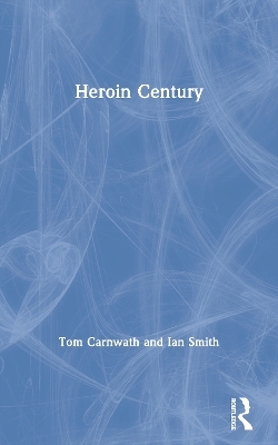 Heroin Century - Tom Carnwath, Ian Smith