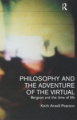 Philosophy and the Adventure of the Virtual - Keith Ansell-Pearson, Keith Ansell Pearson