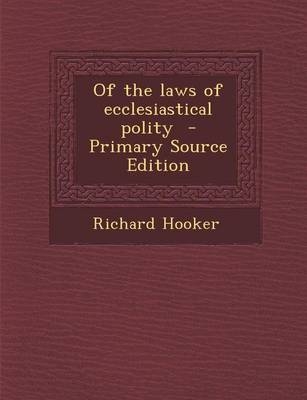 Of the Laws of Ecclesiastical Polity - Primary Source Edition - Richard Hooker