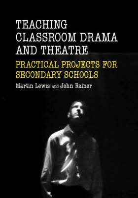 Teaching Classroom Drama and Theatre - Martin Lewis, John Rainer