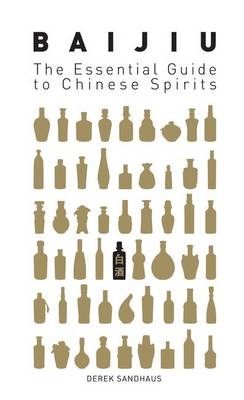 Baijiu: The Essential Guide to Chinese Spirits - Derek Sandhaus