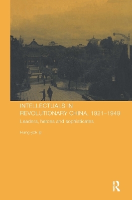 Intellectuals in Revolutionary China, 1921-1949 - Hung-Yok IP