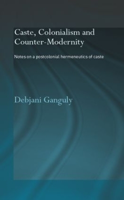 Caste, Colonialism and Counter-Modernity - Debjani Ganguly