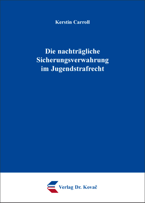 Die nachträgliche Sicherungsverwahrung im Jugendstrafrecht - Kerstin Carroll