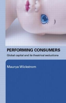 Performing Consumers - Maurya Wickstrom