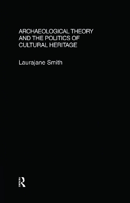 Archaeological Theory and the Politics of Cultural Heritage - Laurajane Smith