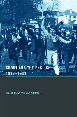 Sport and the English, 1918-1939: Between the Wars - Mike Huggins, Jack Williams