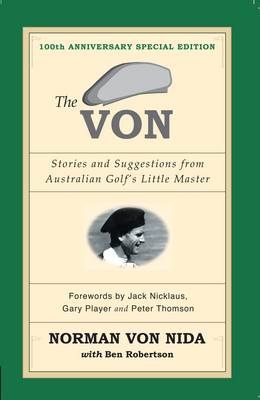 The Von: Stories & Suggestions from Australian Golf's Little Master - 100th Anniversary Special Edition - Ben Robertson, Norman Von Nida