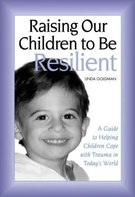 Raising Our Children to Be Resilient - Linda Goldman