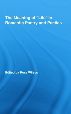 The Meaning of Life in Romantic Poetry and Poetics - Ross Wilson