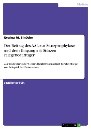 Der Beitrag des AAL zur Sturzprophylaxe und dem Umgang mit Stürzen Pflegebedürftiger - Regina M. Binöder