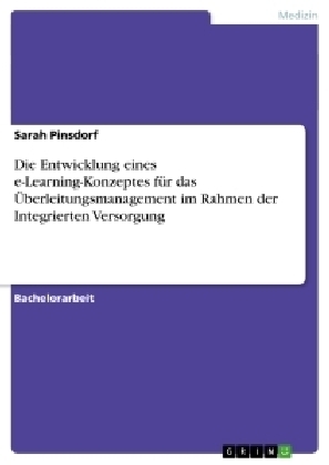 Die Entwicklung eines e-Learning-Konzeptes fÃ¼r das Ãberleitungsmanagement im Rahmen der Integrierten Versorgung - Sarah Pinsdorf