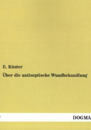 Über die antiseptische Wundbehandlung - E. Küster