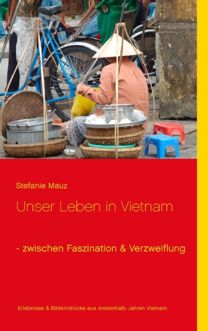 Unser Leben in Vietnam - zwischen Faszination & Verzweiflung - Stefanie Mauz