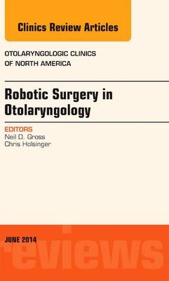 Robotic Surgery in Otolaryngology (TORS), An Issue of Otolaryngologic Clinics of North America - Neil D. Gross