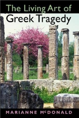 The Living Art of Greek Tragedy - Marianne McDonald