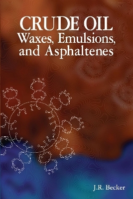 Crude Oil Waxes, Emulsions, and Asphaltenes - J.R. Becker