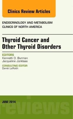 Thyroid Cancer and Other Thyroid Disorders, An Issue of Endocrinology and Metabolism Clinics of North America - Kenneth D. Burman