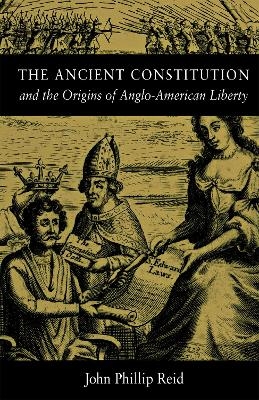 The Ancient Constitution and the Origins of Anglo-American Liberty - John Phillip Reid