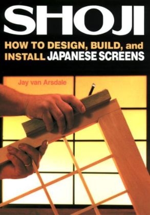 Shoji: How To Design, Build And Install Japanese Screens In Your Home - Jay Van Arsdale