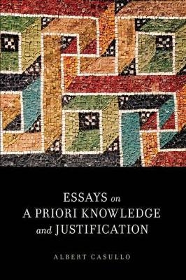 Essays on A Priori Knowledge and Justification - Albert Casullo