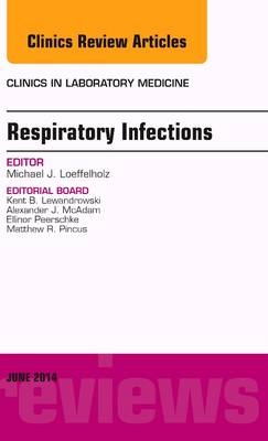 Respiratory Infections, An Issue of Clinics in Laboratory Medicine - Michael J. Loeffelholz