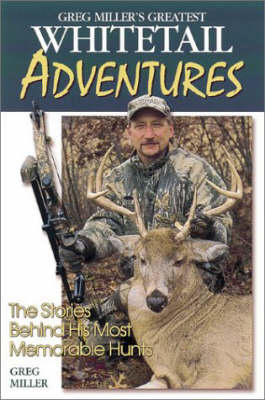 Greg Miller's Greatest Whitetail Adventures - Greg Miller