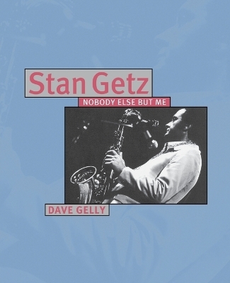 Stan Getz: Nobody Else But Me - Dave Gelly