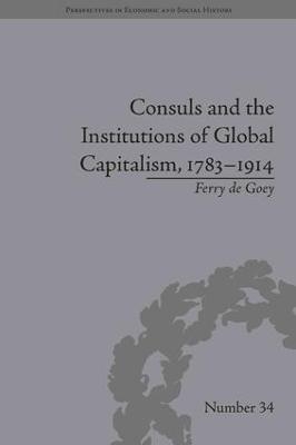 Consuls and the Institutions of Global Capitalism, 1783-1914 - Ferry de Goey