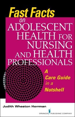Fast Facts on Adolescent Health for Nursing and Health Professionals - Judith Wheaton Herrman