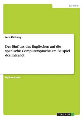 Der Einfluss des Englischen auf die spanische Computersprache am Beispiel des Internet - Jens Kettwig