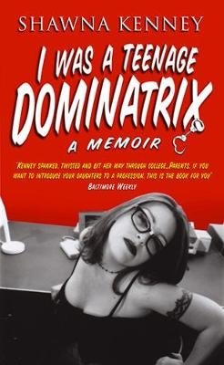 I Was A Teenage Dominatrix - Shawna Kenney