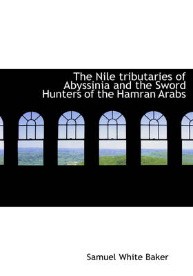 The Nile Tributaries of Abyssinia and the Sword Hunters of the Hamran Arabs - Sir Samuel White Baker