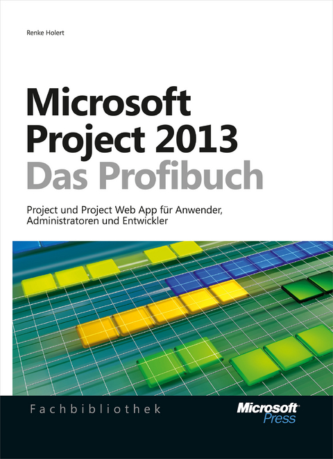 Microsoft Project 2013 - Das Profibuch, Projektmanagement Mit Project, Project Web App Und Project Server - Renke Holert