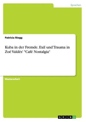 Kuba in der Fremde. Exil und Trauma in ZoÃ© ValdÃ©s' "CafÃ© Nostalgia" - Patricia Riegg