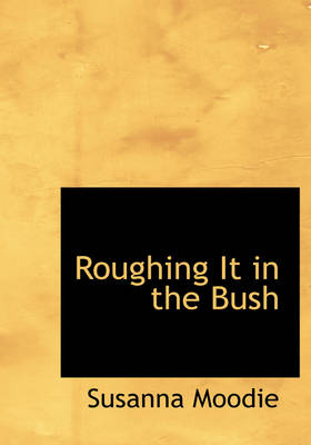 Roughing It in the Bush - Susanna Moodie