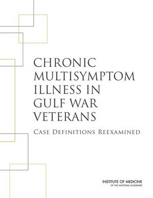 Chronic Multisymptom Illness in Gulf War Veterans -  Committee on the Development of a Consensus Case Definition for Chronic Multisymptom Illness in 1990-1991 Gulf War Veterans,  Board on the Health of Select Populations,  Institute of Medicine